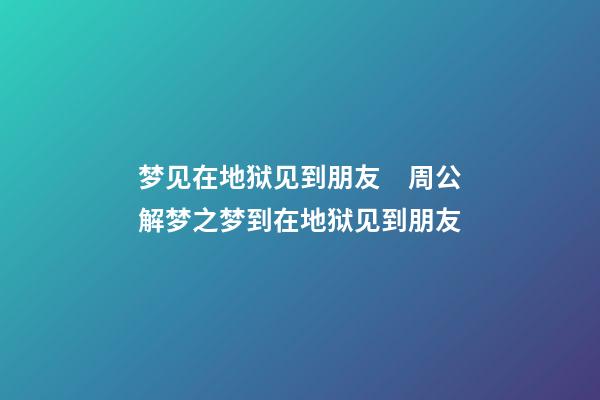 梦见在地狱见到朋友　周公解梦之梦到在地狱见到朋友